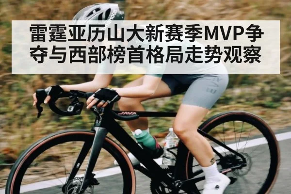 雷霆亚历山大新赛季MVP争夺与西部榜首格局走势观察