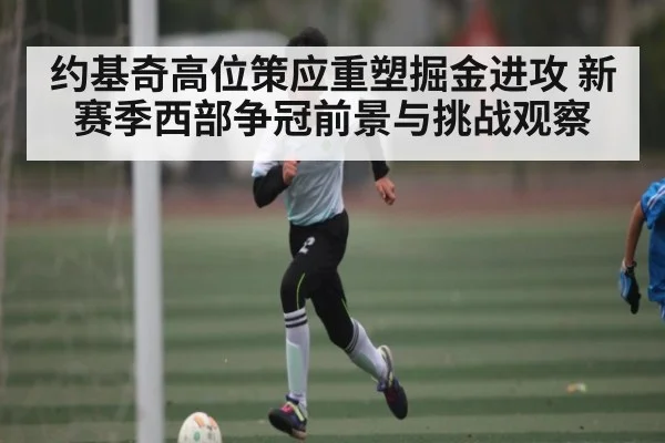 约基奇高位策应重塑掘金进攻 新赛季西部争冠前景与挑战观察
